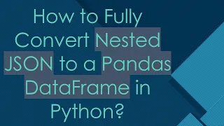 How to Fully Convert Nested JSON to a Pandas DataFrame in Python
