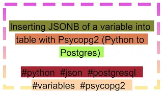 Inserting JSONB of a variable into table with Psycopg2 Python to Postgres