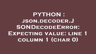 PYTHON json decoder JSONDecodeError Expecting value line 1 column 1 char 0