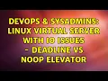 DevOps SysAdmins linux virtual server with io issues - deadline vs noop elevator 2 Solutions