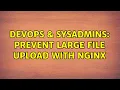 DevOps SysAdmins Prevent large file upload with nginx 2 Solutions
