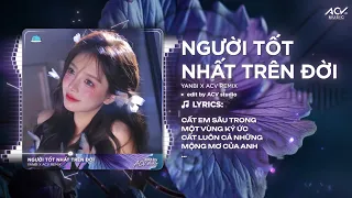 Người Tốt Nhất Trên Đời Remix | Yanbi - Cất Em Sâu Trong Một Vùng Ký Ức, Cất Luôn Cả Những Mộng Mơ 🎵
