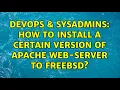 DevOps SysAdmins How to install a certain version of Apache Web-server to FreeBSD