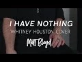 I Have Nothing - Whitney Houston cover by Matt Bloyd