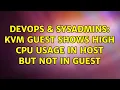 DevOps SysAdmins KVM Guest Shows High CPU Usage in Host but not in Guest 2 Solutions