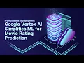 From Datasets to Deployment How Vertex AI Simplifies ML for Movie Rating Prediction