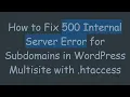 How to Fix 500 Internal Server Error for Subdomains in WordPress Multisite with htaccess