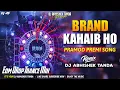 Lagu Brand Kahai Ho Dj Remix | Pramod Premi Dj Song | Brand Kahaib Ho Edm Mix | Abhishek Tanda #bhojpuri 