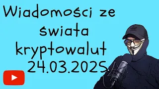 WIADOMOŚCI ZE ŚWIATA KRYPTOWALUT 24.03.2025