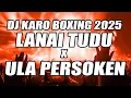 DJ BOXING KARO TERBARU 2025 !!! DJ LANAI TUDU X ULA PERSOKEN VIRAL TERBARU FULL BASS BETON !!!