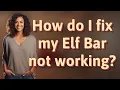 How do I fix my Elf Bar not working