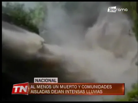 Al menos un muerto y comunidades aisladas dejan intensas lluvias