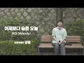 우디(Woody) - 어제보다 슬픈 오늘 (cover by 강평) 어제보다 더 오늘이 아프다 🥲