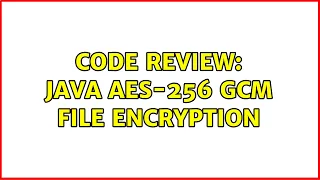 Code Review Java AES-256 GCM file encryption