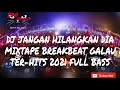 Download Lagu DJ JANGAN HILANGKAN DIA MIXTAPE BREAKBEAT GALAU TER-HITS 2021 FULL BASS