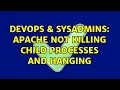 DevOps SysAdmins Apache not killing child processes and hanging 2 Solutions