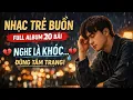 Lagu NHẠC TRẺ BUỒN NHẤT HIỆN NAY 2026 | FULL ALBUM TÂM TRẠNG | NGHE LÀ KHÓC 💔