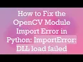 How to Fix the OpenCV Module Import Error in Python ImportError DLL load failed