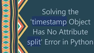 Solving the timestamp Object Has No Attribute split Error in Python
