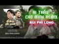 Download Lagu Ai Thấu Cho Mình Remix - Bùi Phi Long | Video Music
