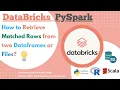 DataBricks Retrieve matched rows from two Dataframes or Files by Using PySpark