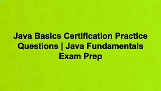 Java Basics Certification Practice Questions Java Fundamentals Exam Prep