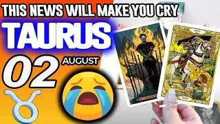 Taurus THIS NEWS WILL MAKE YOU CRY horoscope for today AUGUST 2 2026 tarot AUGUST