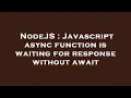 NodeJS Javascript async function is waiting for response without await