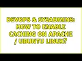 DevOps SysAdmins How to enable caching on Apache Ubuntu Linux 2 Solutions