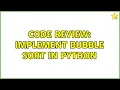 Code Review Implement bubble sort in Python 2 Solutions