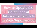 How to Update the Commit a Git Submodule Points to in Your Superproject