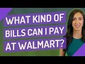 What kind of bills can I pay at Walmart