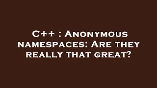 C Anonymous namespaces Are they really that great