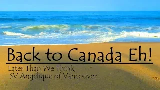 BACK TO CANADA EH!, Ep 46l Later Than We Think, Sailing  SV Angelique of Vancouver