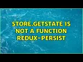store getState is not a function Redux-persist 5 Solutions