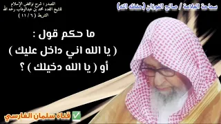 ما حكم قول   يا الله اني داخل عليك أو يا الله دخيلك     للشيخ صالح الفوزان دندنها