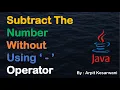 Subtract The Number Without Using - Operator Java Basic Program Java Arpit Kesarwani