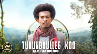 Baay Isaa Gurmuu Turunbbullee Koo New Ethiopian Oromo Music 2023 Official Video 