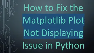 How to Fix the Matplotlib Plot Not Displaying Issue in Python