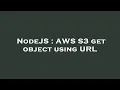 NodeJS AWS S3 get object using URL