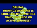 Drupal Drupal behaviors js code executes mutiple times depends on active modules