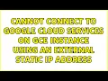 Cannot connect to Google Cloud Services on GCE instance using an external static IP Address