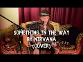 Something In The Way by Nirvana (COVER)