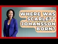 Where Was Scarlett Johansson Born - Womens Wisdom and Power