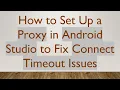 How to Set Up a Proxy in Android Studio to Fix Connect Timeout Issues