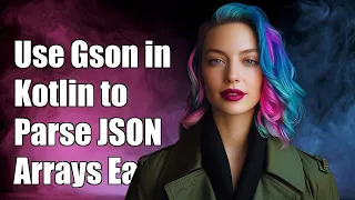 How to Use Gson in Kotlin to Parse JSON Arrays A Step-by-Step Guide