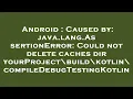 Android Caused by java lang AssertionError Could not delete caches dir yourProject build kotlin