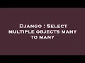 Django Select multiple objects many to many