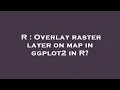 R Overlay raster layer on map in ggplot2 in R