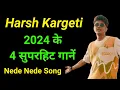 Download Lagu Harsh Kargeti । 2024 के 4 सुपरहिट गानें । nede nede song । harsh kargeti hit songs । new song ।